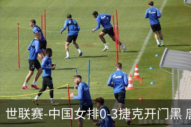 世联赛-中国女排0-3捷克开门黑 唐欣空砍18分吴梦洁伤停